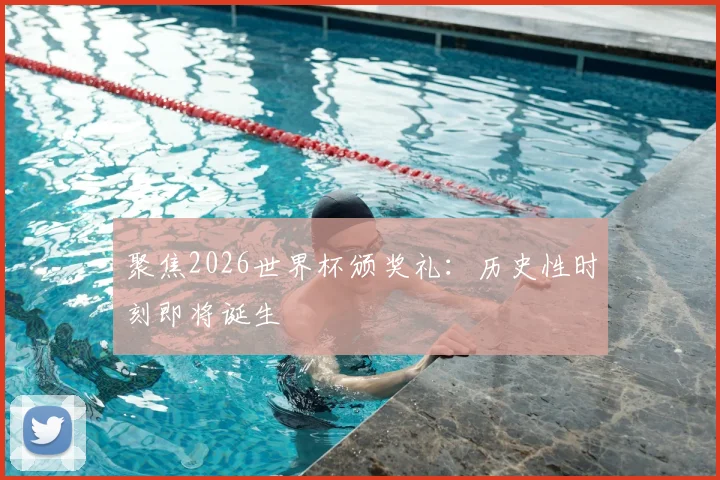聚焦2026世界杯颁奖礼：历史性时刻即将诞生
