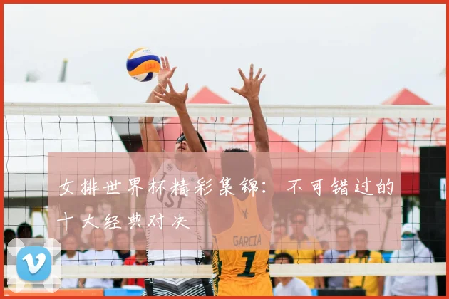 女排世界杯精彩集锦:不可错过的十大经典对决