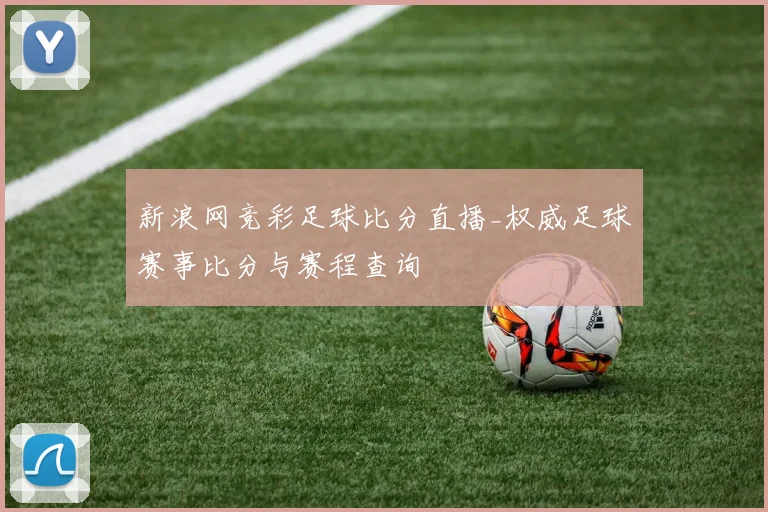新浪网竞彩足球比分直播_权威足球赛事比分与赛程查询