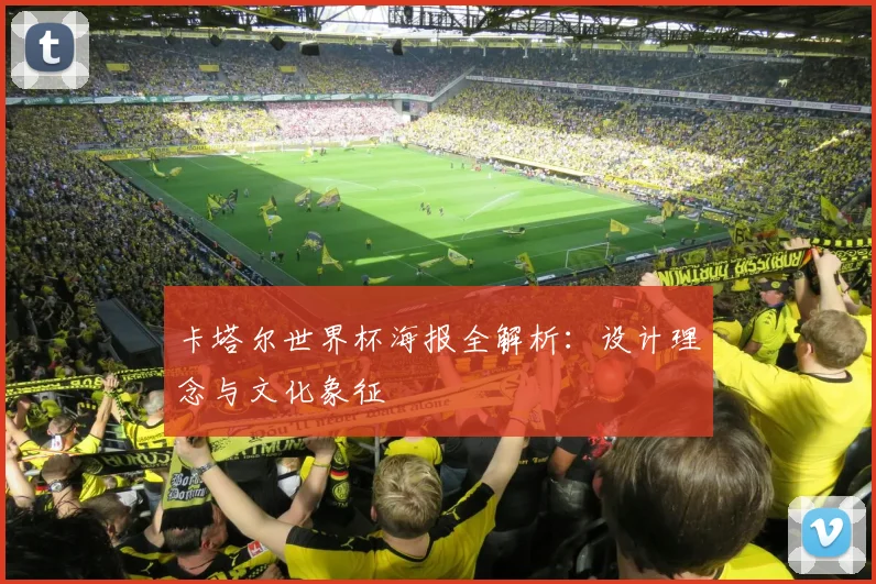 卡塔尔世界杯海报全解析:设计理念与文化象征