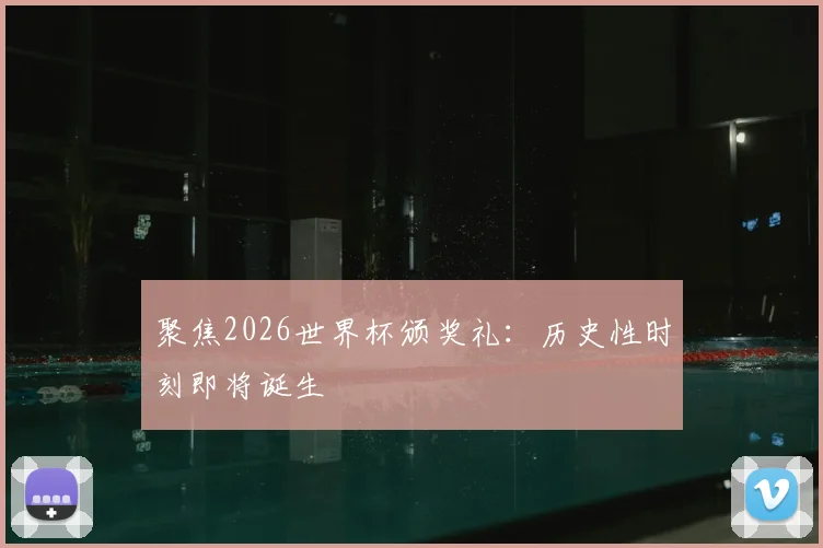 聚焦2026世界杯颁奖礼：历史性时刻即将诞生
